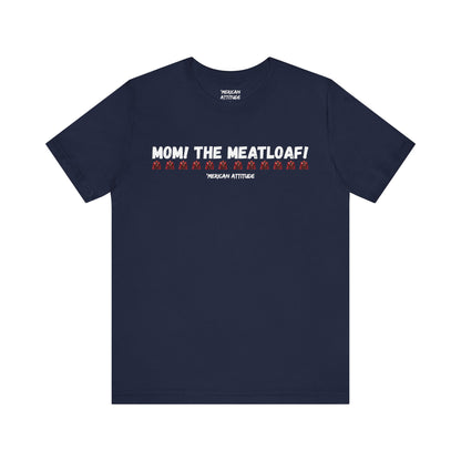 Mom! The Meatloaf! T-Shirt