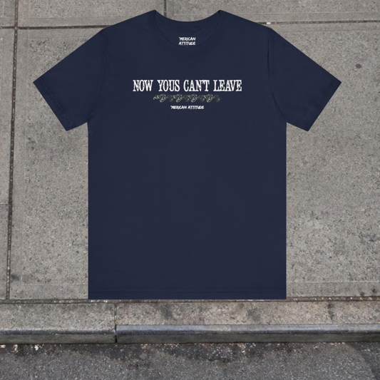 Now Yous Can't Leave T-Shirt