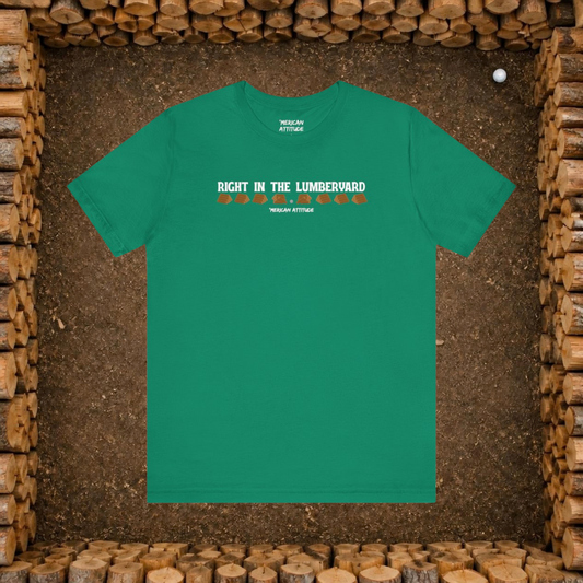 Right In The Lumberyard T-Shirt
