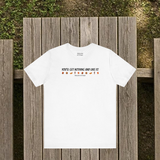 You'll Get Nothing And Like It T-Shirt