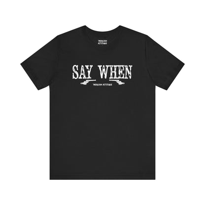 Say When T-Shirt