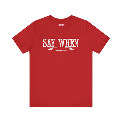 Say When T-Shirt