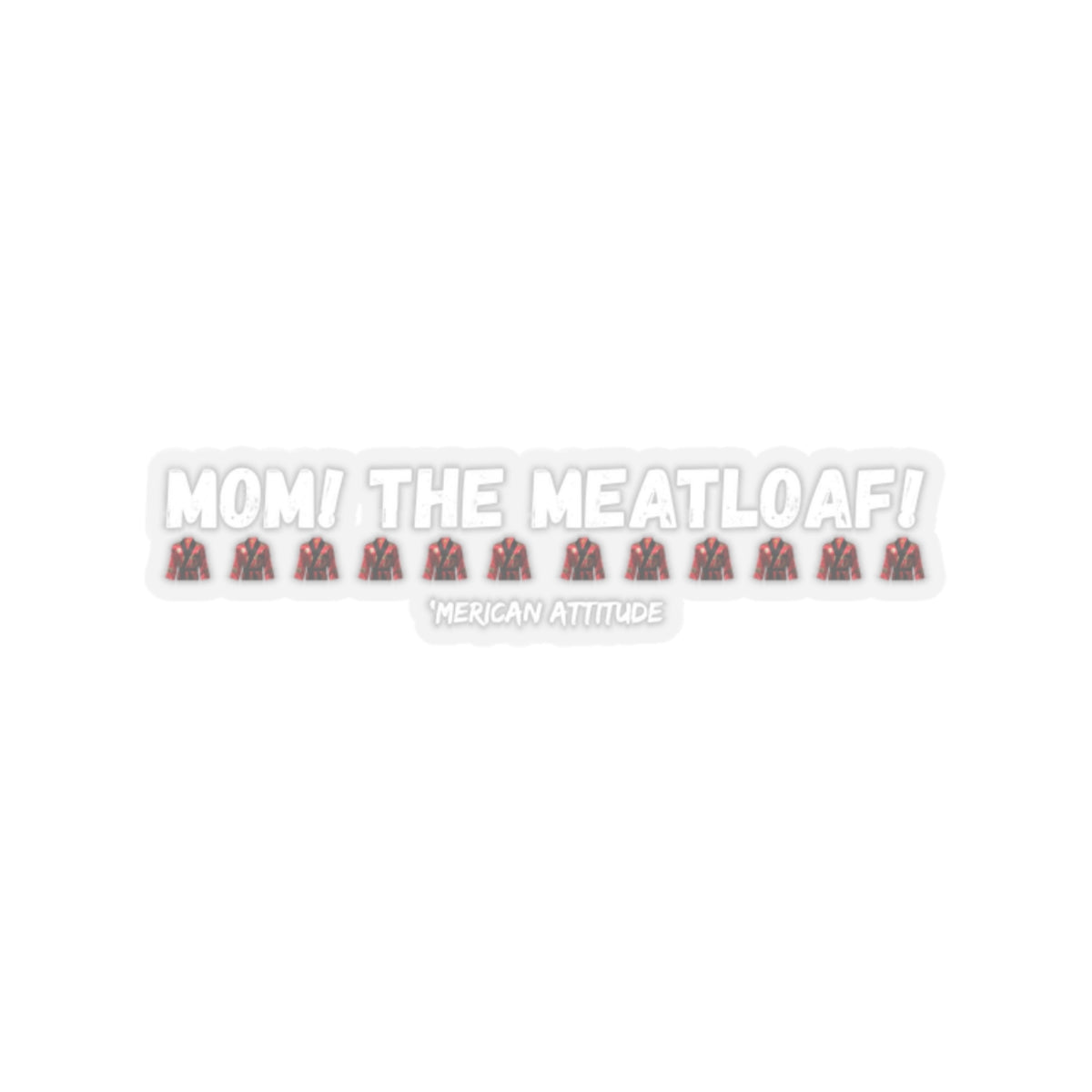 Mom! The Meatloaf! Sticker (White)