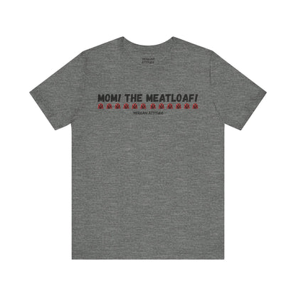 Mom! The Meatloaf! T-Shirt