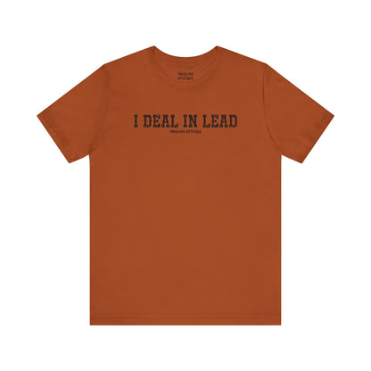 I Deal In Lead T-Shirt