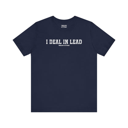I Deal In Lead T-Shirt