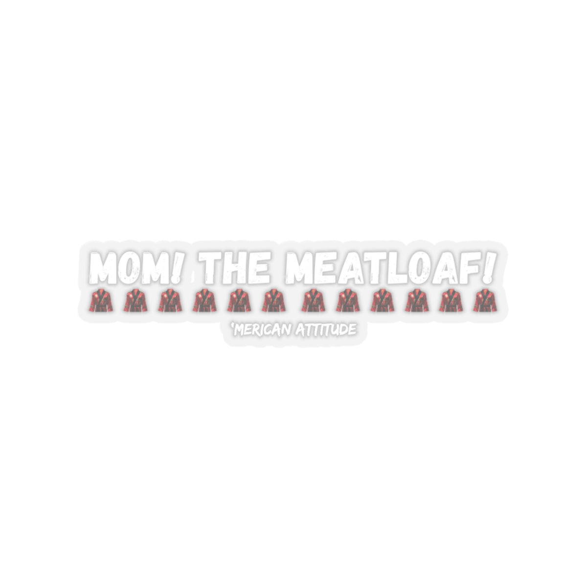 Mom! The Meatloaf! Sticker (White)